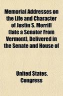 Memorial Addresses On The Life And Character Of Justin S. Morrill (late A Senator From Vermont), Delivered In The Senate And House Of di United States Congress edito da General Books Llc