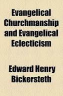 Evangelical Churchmanship And Evangelical Eclecticism di Edward Henry Bickersteth edito da General Books Llc