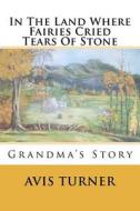 In the Land Where Fairies Cried Tears of Stone: Grandma's Story di Avis Turner edito da Createspace
