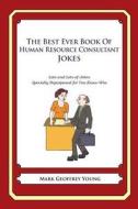 The Best Ever Book of Human Resource Consultant Jokes: Lots and Lots of Jokes Specially Repurposed for You-Know-Who di Mark Geoffrey Young edito da Createspace