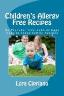 Children's Allergy Free Recipes: No Peanuts, Tree-Nuts, or Eggs Used in These Family Recipes di Lora Cipriano edito da Createspace