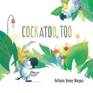 Cockatoo, Too di Bethanie Deeney Murguia edito da LITTLE BEE BOOKS
