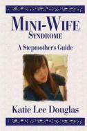 Mini-Wife Syndrome - A Stepmother's Guide di Katie Lee Douglas edito da Createspace Independent Publishing Platform