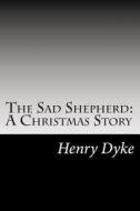 The Sad Shepherd: A Christmas Story di Henry Van Dyke edito da Createspace