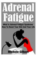 Adrenal Fatigue: What Is Adrenal Fatigue Syndrome and How to Reset Your Diet and Your Life di Michele Gilbert edito da Createspace