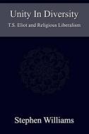 Unity in Diversity (Critical Analysis of T.S. Eliot Poetry Plays the Tarot Mysticism Religion): T.S. Eliot and Religious Liberalism di Stephen Williams edito da Createspace