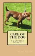 Care of the Dog: A Guide to the Care of the Puppy, Adult & Elderly Dog di Sean Frain edito da Createspace