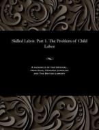 Skilled Labor. Part 1. The Problem Of Child Labor di Georgy Georgievich Shvittau edito da Gale And The British Library