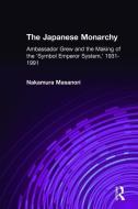 The Japanese Monarchy, 1931-91: Ambassador Grew and the Making of the Symbol Emperor System di Masanori Nakamura edito da Taylor & Francis Inc