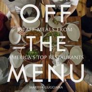 Off the Menu: Staff Meals from America's Top Restaurants di Marissa Guggiana edito da WELCOME BOOKS