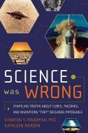 Science Was Wrong: Startling Truths about Cures, Theories, and Inventions They Declared Impossible di Stanton T. Friedman Msc edito da NEW PAGE BOOKS