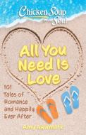 Chicken Soup for the Soul: All You Need Is Love: 101 Tales of Romance and Happily Ever After di Amy Newmark edito da CHICKEN SOUP FOR THE SOUL