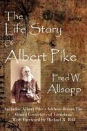 The Life Story of Albert Pike di Fred W. Allsopp edito da Cornerstone Book Publishers