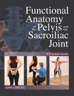 Functional Anatomy of the Pelvis and the Sacroiliac Joint: A Practical Guide di John Gibbons edito da NORTH ATLANTIC BOOKS