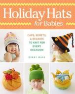 Holiday Hats for Babies: Caps, Berets & Beanies to Knit for Every Occasion di Debby Ware edito da TAUNTON PR