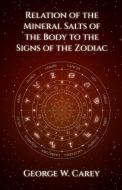 Relation of the Mineral Salts of the Body to the Signs of the Zodiac di George W. Carey edito da Lushena Books