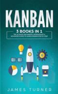 Kanban: 3 Books in 1 - The Ultimate Beginner's, Intermediate & Advanced Guide to Learn Kanban Step by Step di James Turner edito da LIGHTNING SOURCE INC