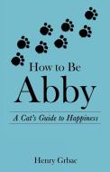 How To Be Abby di Grbac Henry Grbac edito da Archway Publishing
