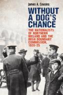Without a Dog's Chance: The Nationalists of Northern Ireland and the Irish Boundary Commission, 1920-1925 di James Cousins edito da IRISH ACADEMIC PR