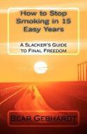 How to Stop Smoking in 15 Easy Years: A Slacker's Guide to Final Freedom di Bear Jack Gebhardt edito da Seven Traditions Press