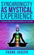 Synchronicity as Mystical Experience: Applying Meaningful Coincidence in Your Life di Frank Joseph edito da Ancient Mysteries Publishing