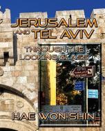 Jerusalem and Tel Aviv Through the Looking Glass: A Photographic Exploration di Hae Won Shin edito da BUDDHA ROSE PUBN