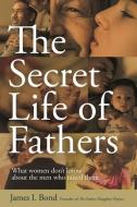 The Secret Life Of Fathers di James I Bond edito da Micro Publishing Media