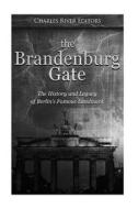 The Brandenburg Gate: The History and Legacy of Berlin's Famous Landmark di Charles River Editors edito da Createspace Independent Publishing Platform