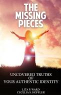 The Missing Pieces: Uncovered Truths of Your Authentic Identity di Lita P. Ward, Cecelia S. Hoffler edito da Createspace Independent Publishing Platform