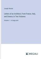 Letters of an Architect, From France, Italy, and Greece; In Two Volumes di Joseph Woods edito da Megali Verlag