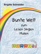 Bunte Welt Zum Lesen Singen Malen di Brigitte Schneider edito da Books On Demand