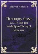 The Empty Sleeve Or, The Life And Hardships Of Henry H. Meacham di Henry H Meacham edito da Book On Demand Ltd.