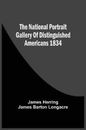 The National Portrait Gallery Of Distinguished Americans 1834 di Herring James Herring, Longacre James Barton Longacre edito da Alpha Editions
