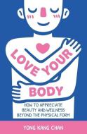 Love Your Body: How to Appreciate Beauty and Wellness Beyond the Physical Form di Yong Kang Chan edito da MARSHALL CAVENDISH INTL (ASIA)