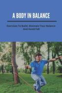 A Body In Balance: Exercises To Build, Maintain Your Balance, And Avoid Fall: Exercises For Balance And Coordination di Danny Adamaitis edito da UNICORN PUB GROUP