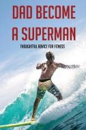 Dad Become A Superman: Thoughtful Advice For Fitness: Working Out With A Newborn Dad Book di Micheal Norsen edito da UNICORN PUB GROUP