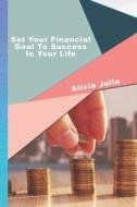 Set Your Financial Goal To Success In Your Life di Julie Alicia Julie edito da Independently Published