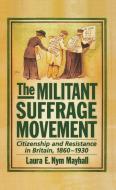 The Militant Suffrage Movement: Citizenship and Resistance in Britain, 1860-1930 di Laura E. Nym Mayhall edito da OXFORD UNIV PR