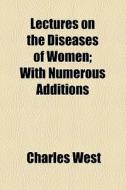 Lectures On The Diseases Of Women di Charles West edito da General Books Llc