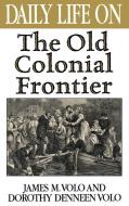 Daily Life on the Old Colonial Frontier di James M. Volo, Dorothy Denneen Volo edito da Greenwood Press