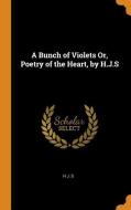 A Bunch Of Violets Or, Poetry Of The Heart, By H.j.s di H J S edito da Franklin Classics Trade Press