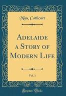 Adelaide a Story of Modern Life, Vol. 1 (Classic Reprint) di Miss Cathcart edito da Forgotten Books