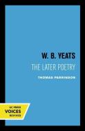 W. B. Yeats The Later Poetry di Thomas Parkinson edito da University Of California Press