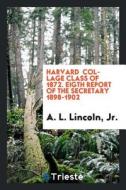 Harvard Collage Class of 1872. Eigth Report of the Secretary 1898-1902 di Jr. A. L. Lincoln edito da LIGHTNING SOURCE INC