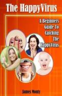 The Happyvirus: A Beginners Guide to Catching the Happyvirus di James Monty edito da Thoughts in Pen