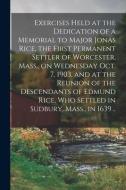 Exercises Held At The Dedication Of A Memorial To Major Jonas Rice, The First Permanent Settler Of Worcester, Mass., On Wednesday Oct. 7, 1903, And At di Anonymous edito da Legare Street Press