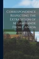 Correspondence Respecting the Extradition of M. Lamirande From Canada [microform] di Anonymous edito da LIGHTNING SOURCE INC