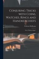 Conjuring Tricks With Coins, Watches, Rings and Handkerchiefs; From Modern Magic di Hoffmann edito da LIGHTNING SOURCE INC