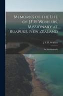 Memories of the Life of J.F.H. Wohlers, Missionary at Ruapuke, New Zealand: An Autobiography di J. F. H. Wohlers edito da LEGARE STREET PR