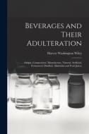 Beverages and Their Adulteration: Origin, Composition, Manufacture, Natural, Artificial, Fermented, Distilled, Alkaloidal and Fruit Juices di Harvey Washington Wiley edito da LEGARE STREET PR